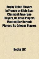 Rugby Union Players In France By Club: A di Books Llc edito da Books LLC