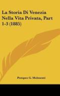La Storia Di Venezia Nella Vita Privata, Part 1-3 (1885) di Pompeo G. Molmenti edito da Kessinger Publishing