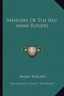 Memoirs of the REV. Ammi Rogers di Ammi Rogers edito da Kessinger Publishing