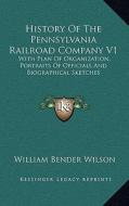 History of the Pennsylvania Railroad Company V1: With Plan of Organization, Portraits of Officials and Biographical Sketches di William Bender Wilson edito da Kessinger Publishing