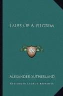 Tales of a Pilgrim di Alexander Sutherland edito da Kessinger Publishing