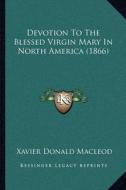 Devotion to the Blessed Virgin Mary in North America (1866) di Xavier Donald MacLeod edito da Kessinger Publishing