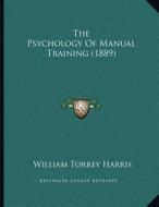 The Psychology of Manual Training (1889) di William Torrey Harris edito da Kessinger Publishing