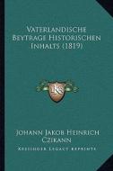 Vaterlandische Beytrage Historischen Inhalts (1819) di Johann Jakob Heinrich Czikann edito da Kessinger Publishing