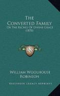 The Converted Family: Or the Riches of Divine Grace (1870) di William Woolhouse Robinson edito da Kessinger Publishing
