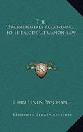 The Sacramentals According to the Code of Canon Law di John Linus Paschang edito da Kessinger Publishing