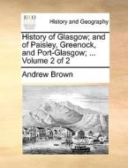 History Of Glasgow; And Of Paisley, Greenock, And Port-glasgow; ... Volume 2 Of 2 di Andrew Brown edito da Gale Ecco, Print Editions