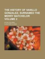 The History of Vanillo Gonzalez, Surnamed the Merry Batchelor; In Two Volumes Volume 2 di Alain Rene Le Sage edito da Rarebooksclub.com