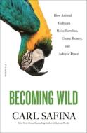 Becoming Wild: How Animal Cultures Raise Families, Create Beauty, and Achieve Peace di Carl Safina edito da PICADOR