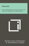 Manisis: The Interpreter of the Divine Law for the Manistic Dispensation di Beverly Hall Publisher edito da Literary Licensing, LLC