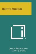 How to Meditate di John Roothaan, Louis J. Puhl edito da Literary Licensing, LLC