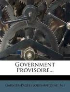 Government Provisoire... di Garnier-Pag?'s (Louis-Antoine M. ). edito da Nabu Press