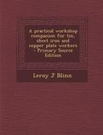 Practical Workshop Companion for Tin, Sheet Iron and Copper Plate Workers di Leroy J. Blinn edito da Nabu Press