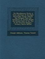 The Miscellaneous Works in Verse and Prose of the Right Honourable Joseph Addison, Esq: Dialogues Upon the Usefulness of Ancient Medals. the Present S di Joseph Addison, Thomas Tickell edito da Nabu Press