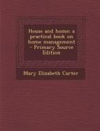House and Home; A Practical Book on Home Management di Mary Elizabeth Carter edito da Nabu Press