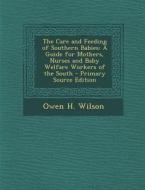 The Care and Feeding of Southern Babies: A Guide for Mothers, Nurses and Baby Welfare Workers of the South di Owen H. Wilson edito da Nabu Press
