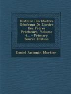 Histoire Des Maitres Generaux de L'Ordre Des Freres Precheurs, Volume 4... di Daniel Antonin Mortier edito da Nabu Press