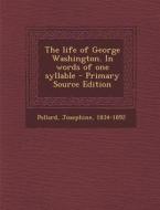 The Life of George Washington. in Words of One Syllable di Josephine Pollard edito da Nabu Press