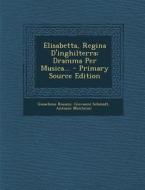 Elisabetta, Regina D'Inghilterra: Dramma Per Musica... - Primary Source Edition di Gioachino Rossini, Giovanni Schmidt, Antonio Monticini edito da Nabu Press