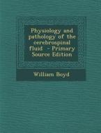 Physiology and Pathology of the Cerebrospinal Fluid - Primary Source Edition di William Boyd edito da Nabu Press