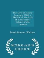 The Life Of Henry Laurens di David Duncan Wallace edito da Scholar's Choice