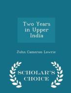 Two Years In Upper India - Scholar's Choice Edition di John Cameron Lowrie edito da Scholar's Choice