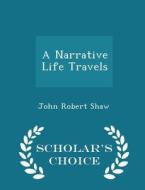A Narrative Life Travels - Scholar's Choice Edition di John Robert Shaw edito da Scholar's Choice