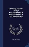 Founding Teachers College Raminiscences Of Reminiscences Of The Dean Emeritus di Jumes Earl Russell edito da Sagwan Press