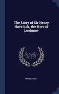 The Story of Sir Henry Havelock, the Hero of Lucknow di Taylor Lucy edito da CHIZINE PUBN