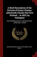 A Brief Description of the Portrait of Prince Charles, Afterwards Charles the First Painted ... in 1623, by Velasquez: N di Diego Rodriguez Silva y. de Velazquez, John Snare edito da CHIZINE PUBN
