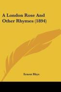 A London Rose and Other Rhymes (1894) di Ernest Rhys edito da Kessinger Publishing