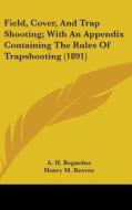 Field, Cover, and Trap Shooting; With an Appendix Containing the Rules of Trapshooting (1891) di A. H. Bogardus edito da Kessinger Publishing