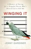 Winging It: A Memoir of Caring for a Vengeful Parrot Who's Determined to Kill Me di Jenny Gardiner edito da Simon Spotlight Entertainment