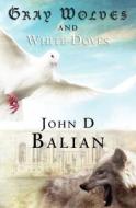 Gray Wolves and White Doves di John Balian edito da Booksurge Publishing