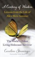 A Century of Wisdom: Lessons from the Life of Alice Herz-Somer, the World's Oldest Living Holocaust Survivor. by Caroline Stoessinger di Caroline Stoessinger edito da Two Roads