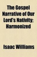 The Gospel Narrative Of Our Lord's Nativity di Isaac Williams edito da General Books Llc