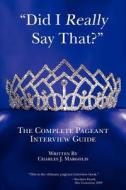 Did I Really Say That?: The Complete Pageant Interview Guide di Charles J. Margolis edito da Createspace