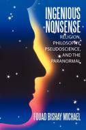 Ingenious Nonsense: Religion, Philosophy, Pseudoscience, and the Paranormal di Fouad Bishay Michael edito da AUTHORHOUSE
