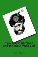 Two Jewish Heroines and the Triple Moon God di Dov Ivry edito da Createspace