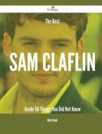The Best Sam Claflin Guide - 56 Things You Did Not Know di Walter Daniel edito da Emereo Publishing