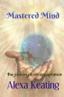 Mastered Mind: A Journey to Acceptance di Alexa Keating edito da Createspace