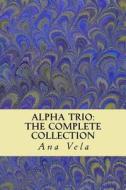 Alpha Trio: The Complete Collection di Ana Vela edito da Createspace