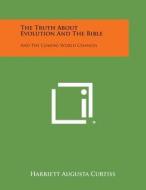 The Truth about Evolution and the Bible: And the Coming World Changes di Harriett Augusta Curtiss edito da Literary Licensing, LLC