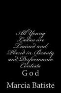 All Young Ladies Are Trained and Placed in Beauty and Performance Contests: God di Marcia Batiste Smith Wilson edito da Createspace Independent Publishing Platform