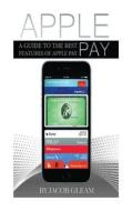Apple Pay: A Guide to the Best Features of Apple Pay di Jacob Gleam edito da Createspace