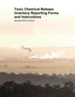 Toxic Chemical Release Inventory Reporting Forms and Instructions: Revised 2012 Version di U. S. Environmental Protection Agency edito da Createspace