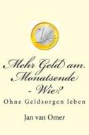Mehr Geld Am Monatsende - Wie?: Ohne Geldsorgen Leben di Jan Van Omer edito da Createspace