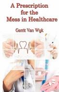 A Prescription For The Mess In Healthcare di Gerrit Van Wyk edito da Virtualbookworm.com Publishing