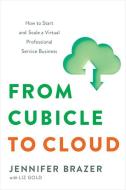 From Cubicle to Cloud: How to Start and Scale a Virtual Professional Service Business di Jennifer Brazer, Liz Gold edito da GREENLEAF BOOK GROUP LLC