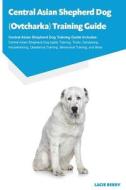 Central Asian Shepherd Dog (Ovtcharka) Training Guide Central Asian Shepherd Dog Training Guide Includes di Lacie Berry edito da Ocean Blue Publishing